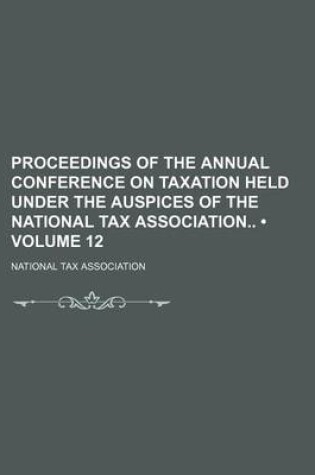 Cover of Proceedings of the Annual Conference on Taxation Held Under the Auspices of the National Tax Association (Volume 12)