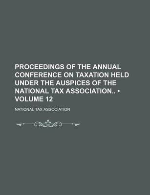 Book cover for Proceedings of the Annual Conference on Taxation Held Under the Auspices of the National Tax Association (Volume 12)