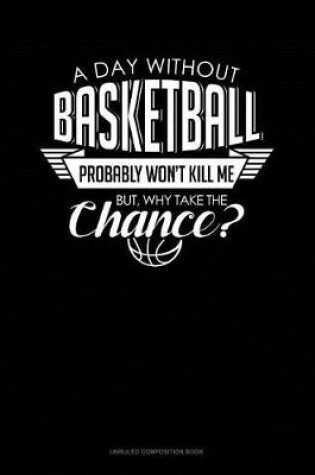 Cover of A Day Without Basketball Probably Won't Kill Me But Why Take the Chance.