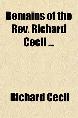 Book cover for Remains of the REV. Richard Cecil; To Which Is Pretixed, a View of His Character