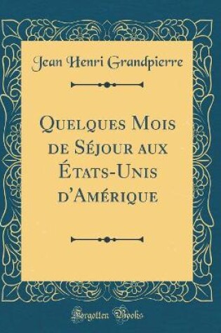 Cover of Quelques Mois de Séjour aux États-Unis d'Amérique (Classic Reprint)