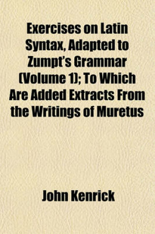 Cover of Exercises on Latin Syntax, Adapted to Zumpt's Grammar (Volume 1); To Which Are Added Extracts from the Writings of Muretus