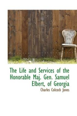 Cover of The Life and Services of the Honorable Maj. Gen. Samuel Elbert, of Georgia