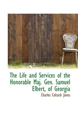 Book cover for The Life and Services of the Honorable Maj. Gen. Samuel Elbert, of Georgia
