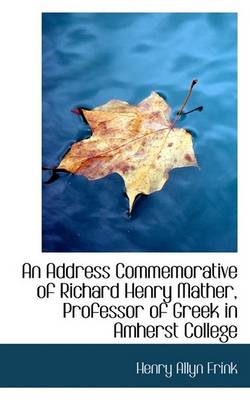 Book cover for An Address Commemorative of Richard Henry Mather, Professor of Greek in Amherst College