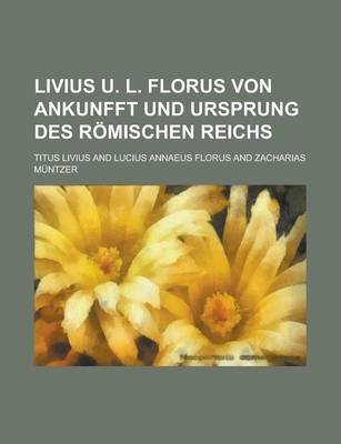 Book cover for Livius U. L. Florus Von Ankunfft Und Ursprung Des Romischen Reichs