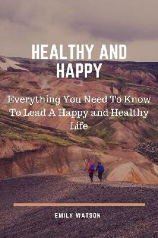 Cover of Healthy and Happy: Everything You Need to Know to Lead a Happy and Healthy Life