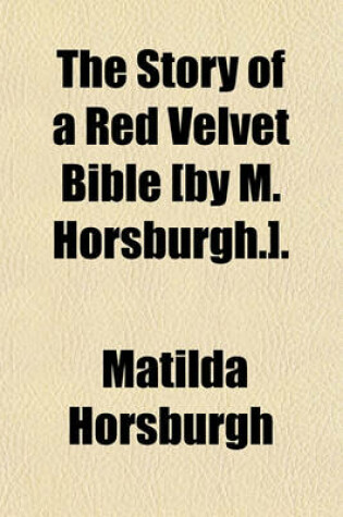 Cover of The Story of a Red Velvet Bible [By M. Horsburgh.].