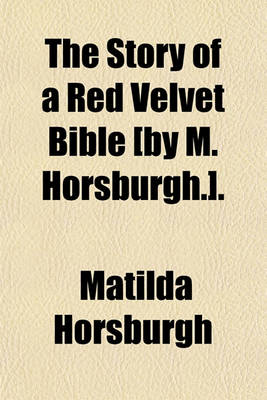 Book cover for The Story of a Red Velvet Bible [By M. Horsburgh.].