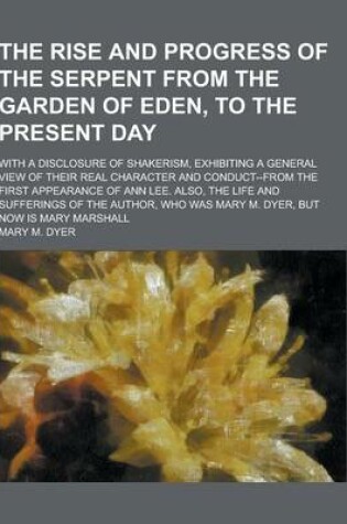 Cover of The Rise and Progress of the Serpent from the Garden of Eden, to the Present Day; With a Disclosure of Shakerism, Exhibiting a General View of Their R