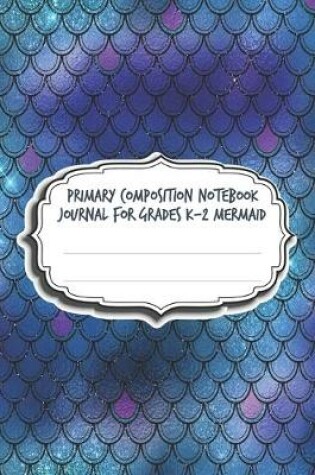 Cover of Primary Composition Notebook Journal For Grades K-2 Mermaid