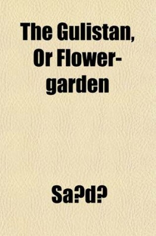 Cover of The Gulistan, Or, Flower-Garden