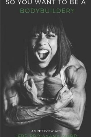 Cover of So You Want to Be A Bodybuilder? An Interview With IFBB PRO Ayana Ward