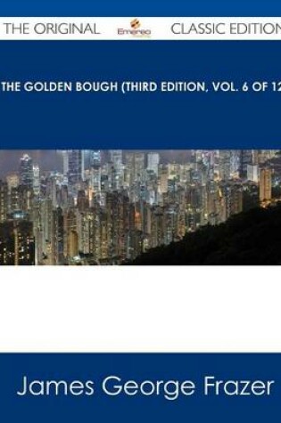 Cover of The Golden Bough (Third Edition, Vol. 6 of 12) - The Original Classic Edition