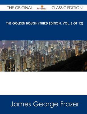 Book cover for The Golden Bough (Third Edition, Vol. 6 of 12) - The Original Classic Edition