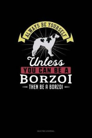 Cover of Always Be Yourself Unless You Can Be A Borzoi Then Be A Borzoi