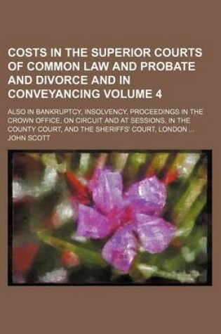 Cover of Costs in the Superior Courts of Common Law and Probate and Divorce and in Conveyancing; Also in Bankruptcy, Insolvency, Proceedings in the Crown Office, on Circuit and at Sessions, in the County Court, and the Sheriffs' Court, Volume 4