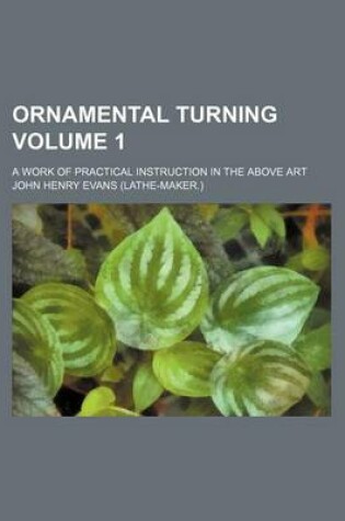 Cover of Ornamental Turning; A Work of Practical Instruction in the Above Art Volume 1