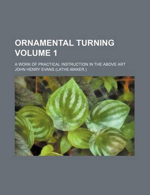 Book cover for Ornamental Turning; A Work of Practical Instruction in the Above Art Volume 1