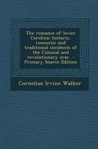 Cover of The Romance of Lower Carolina; Historic, Romantic and Traditional Incidents of the Colonial and Revolutionary Eras - Primary Source Edition