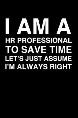 Book cover for I Am A HR Professional. To Save Time Let's Just Assume I'm Always Right
