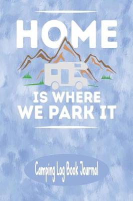 Book cover for Home Is Where We Park It - Camping Log Book Journal