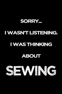 Cover of Sorry I Wasn't Listening. I Was Thinking About Sewing