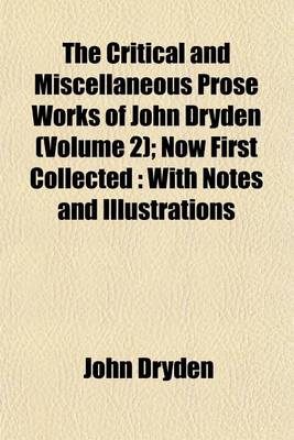 Book cover for The Critical and Miscellaneous Prose Works of John Dryden Volume 2; Now First Collected with Notes and Illustrations