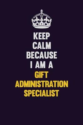 Book cover for Keep Calm Because I Am A Gift Administration Specialist