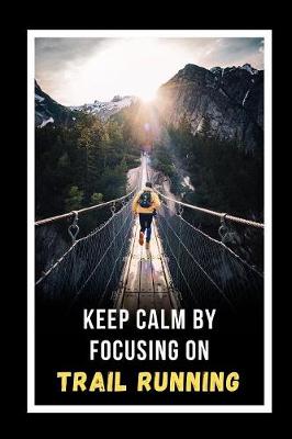 Book cover for Keep Calm By Focusing On Trail Running