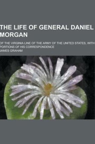 Cover of The Life of General Daniel Morgan; Of the Virginia Line of the Army of the United States, with Portions of His Correspondence