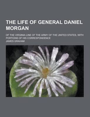 Book cover for The Life of General Daniel Morgan; Of the Virginia Line of the Army of the United States, with Portions of His Correspondence