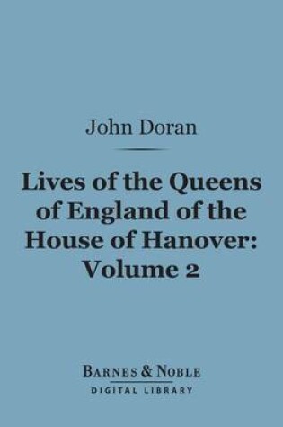 Cover of Lives of the Queens of England of the House of Hanover, Volume 2 (Barnes & Noble Digital Library)