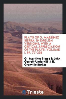 Book cover for Plays of G. Mart nez Sierra. in English Versions, with a Critical Appreciation of the Plays. Volume I. Pp. 77-238