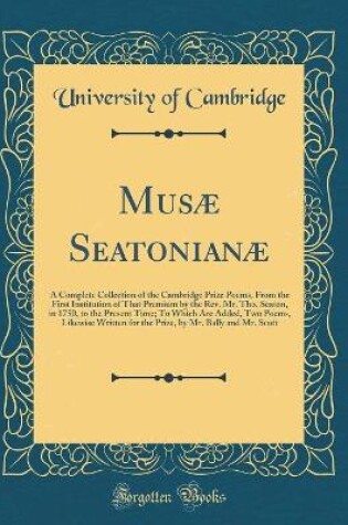 Cover of Musæ Seatonianæ: A Complete Collection of the Cambridge Prize Poems, From the First Institution of That Premium by the Rev. Mr. Tho. Seaton, in 1750, to the Present Time; To Which Are Added, Two Poems, Likewise Written for the Prize, by Mr. Bally and Mr.