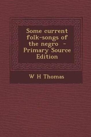 Cover of Some Current Folk-Songs of the Negro - Primary Source Edition