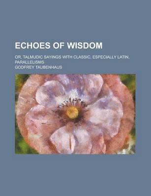 Book cover for Echoes of Wisdom; Or, Talmudic Sayings with Classic, Especially Latin, Parallelisms