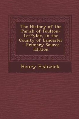 Cover of The History of the Parish of Poulton-Le-Fylde, in the County of Lancaster