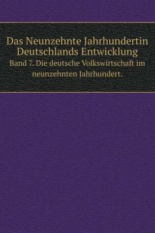 Cover of Das Neunzehnte Jahrhundertin Deutschlands Entwicklung Band 7. Die deutsche Volkswirtschaft im neunzehnten Jahrhundert.