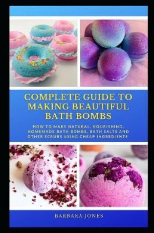 Cover of Complete Guide to Making Beautiful Bath Bombs