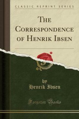 Cover of The Correspondence of Henrik Ibsen (Classic Reprint)