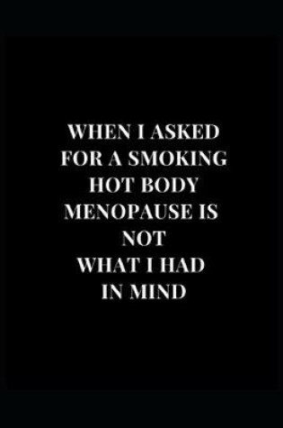 Cover of When I Asked For A Smoking Hot Body Menopause Was Not What I Had In Mind