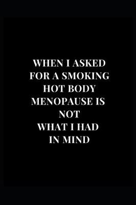 Book cover for When I Asked For A Smoking Hot Body Menopause Was Not What I Had In Mind