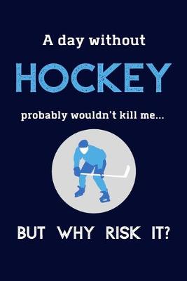 Book cover for A Day Without Hockey Probably Wouldn't Kill Me ... But Why Risk It?