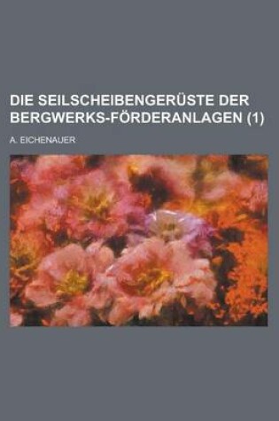 Cover of Die Seilscheibengeruste Der Bergwerks-Forderanlagen (1)