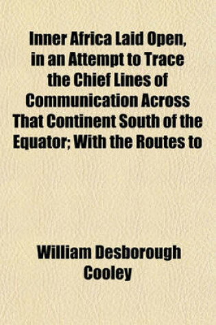 Cover of Inner Africa Laid Open, in an Attempt to Trace the Chief Lines of Communication Across That Continent South of the Equator; With the Routes to