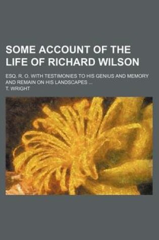 Cover of Some Account of the Life of Richard Wilson; Esq. R. O. with Testimonies to His Genius and Memory and Remain on His Landscapes