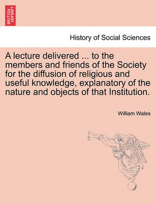 Book cover for A Lecture Delivered ... to the Members and Friends of the Society for the Diffusion of Religious and Useful Knowledge, Explanatory of the Nature and Objects of That Institution.