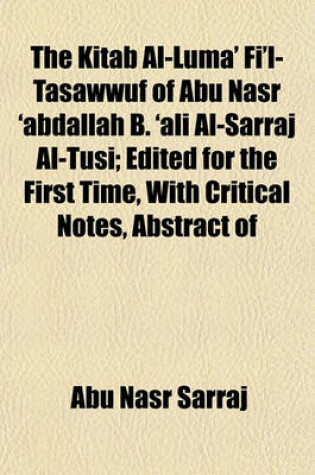 Cover of The Kitab Al-Luma' Fi'l-Tasawwuf of Abu Nasr 'Abdallah B. 'Ali Al-Sarraj Al-Tusi; Edited for the First Time, with Critical Notes, Abstract of