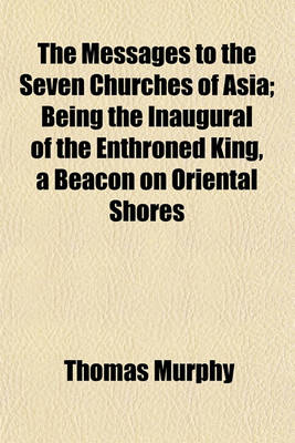 Book cover for The Messages to the Seven Churches of Asia; Being the Inaugural of the Enthroned King, a Beacon on Oriental Shores